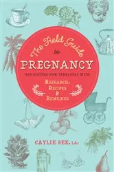 Book cover of The Field Guide to Pregnancy by Caylie See L.Ac.