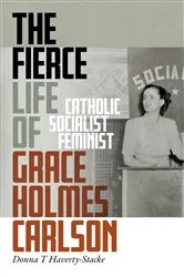 Book cover of The Fierce Life of Grace Holmes Carlson by Donna T. Haverty-Stacke