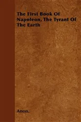 Book cover of The First Book Of Napoleon, The Tyrant Of The Earth by Unknown