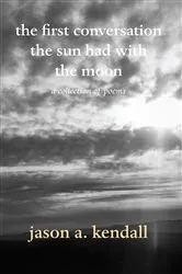 Book cover of the first conversation the sun had with the moon by jason a. kendall