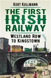 Book cover of The First Irish Railway by Kurt Kullmann