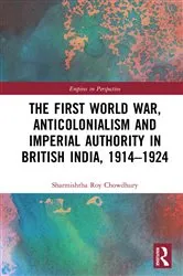 Book cover of The First World War, Anticolonialism and Imperial Authority in British India, 1914-1924 by Sharmishtha Roy Chowdhury