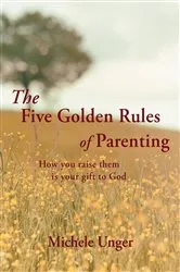 Book cover of The Five Golden Rules of Parenting by Michele Unger