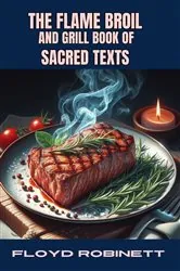 Book cover of THE FLAME BROIL AND GRILL BOOK OF SACRED TEXTS by FLOYD ROBINETT