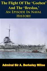 Book cover of The Flight Of The ‘Goeben’ And The ‘Breslau,’ An Episode In Naval History by Admiral Sir A. Berkeley Milne