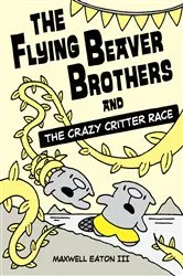 Book cover of The Flying Beaver Brothers and the Crazy Critter Race by Maxwell Eaton