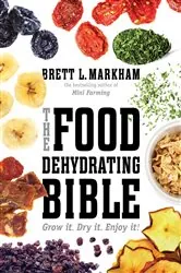 Book cover of The Food Dehydrating Bible by Brett L. Markham
