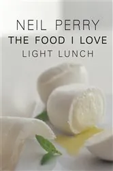 Book cover of The Food I Love: Light Lunch by Neil Perry