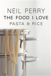 Book cover of The Food I Love: Pasta & Rice by Neil Perry