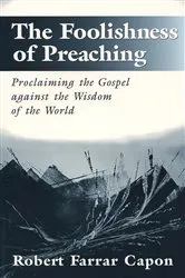 Book cover of The Foolishness of Preaching by Robert Farrar Capon