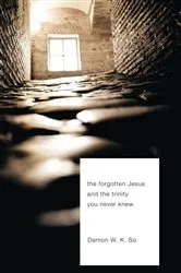 Book cover of The Forgotten Jesus and the Trinity You Never Knew by Damon W.K. So