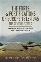 Book cover of The Forts & Fortifications of Europe 1815-1945: The Central States by J. E. Kaufmann