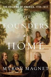 Book cover of The Founders at Home: The Building of America, 1735-1817 by Myron Magnet