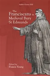 Book cover of The Franciscans in Medieval Bury St Edmunds by Francis Young