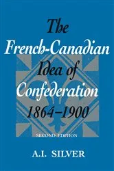 Book cover of The French-Canadian Idea of Confederation, 1864-1900 by A.I. Silver