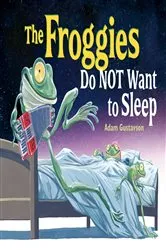 Book cover of The Froggies Do NOT Want to Sleep by Adam Gustavson