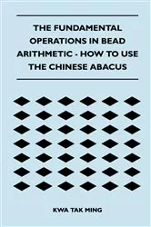 Book cover of The Fundamental Operations in Bead Arithmetic - How to Use the Chinese Abacus by Kwa Tak Ming