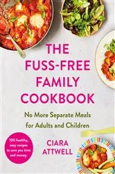 Book cover of The Fuss-Free Family Cookbook: No more separate meals for adults and children! by Ciara Attwell