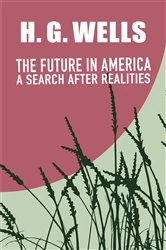 Book cover of THE FUTURE IN AMERICA: A SEARCH AFTER REALITIES by H. G. Wells