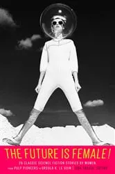 Book cover of The Future Is Female! 25 Classic Science Fiction Stories by Women, from Pulp Pioneers to Ursula K. Le Guin by Lisa Yaszek