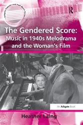 Book cover of The Gendered Score: Music in 1940s Melodrama and the Woman's Film by Heather Laing