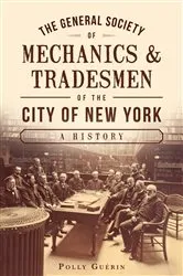 Book cover of The General Society of Mechanics & Tradesmen of the City of New York: A History by Polly Guérin