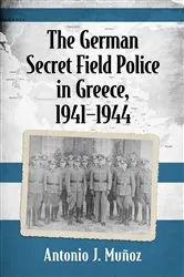 Book cover of The German Secret Field Police in Greece, 1941-1944 by Antonio J. Muñoz