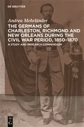 Book cover of The Germans of Charleston, Richmond and New Orleans during the Civil War Period, 1850-1870 by Andrea Mehrländer