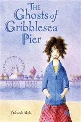 Book cover of The Ghosts of Gribblesea Pier by Deborah Abela