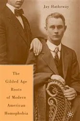 Book cover of The Gilded Age Construction of Modern American Homophobia by J. Hatheway