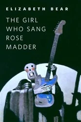 Book cover of The Girl Who Sang Rose Madder by Elizabeth Bear