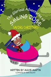 Book cover of The Glorious Adventures Of Smiling Rose- Saving Christmas! by Mavis Martin