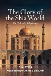 Book cover of The Glory of the Shia World by P. M. Sykes