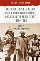 Book cover of The Glubb Reports: Glubb Pasha and Britain's Empire Project in the Middle East 1920-1956 by Tancred Bradshaw