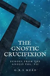 Book cover of The Gnostic Crucifixion by G.R.S Mead