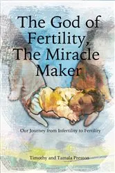 Book cover of The God of Fertility, The Miracle Maker: Our Journey from Infertility to Fertility by Timothy Preston