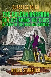 Book cover of The Golden Harpoon, or, Lost Among the Floes, A Story of the Whaling Grounds by Roger Starbuck