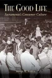 Book cover of The Good Life: Sacramento's Consumer Culture by Steven M. Avella