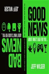 Book cover of The Good News About What's Bad for You . . . The Bad News About What's Good for You by Jeff Wilser