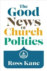 Book cover of The Good News of Church Politics by Ross Kane