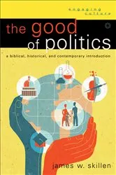 Book cover of The Good of Politics (Engaging Culture) by James W. Skillen