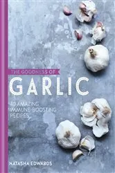 Book cover of The Goodness of Garlic: 40 Amazing Immune-Boosting Recipes by Natasha Edwards