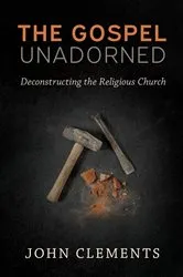 Book cover of The Gospel Unadorned by John Clements