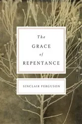 Book cover of The Grace of Repentance (Repackaged Edition) by Sinclair B. Ferguson