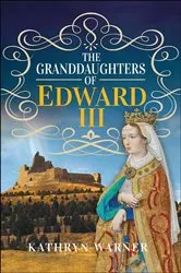 Book cover of The Granddaughters of Edward III by Kathryn Warner