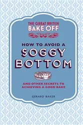 Book cover of The Great British Bake Off: How to Avoid a Soggy Bottom and Other Secrets to Achieving a Good Bake by Gerard Baker