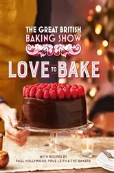 Book cover of The Great British Baking Show: Love to Bake by The The Bake Off Team