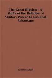 Book cover of The Great Illusion - A Study of the Relation of Military Power To National Advantage by Norman Angel