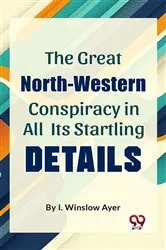 Book cover of The Great North-Western Conspiracy In All Its Startling Details by Unknown