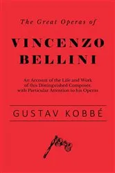 Book cover of The Great Operas of Vincenzo Bellini - An Account of the Life and Work of this Distinguished Composer, with Particular Attention to his Operas by Unknown